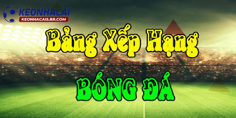 Bảng xếp hạng đóng vai trò rất quan trọng tại keonhacai Bảng xếp hạng đóng vai trò rất quan trọng tại keonhacai